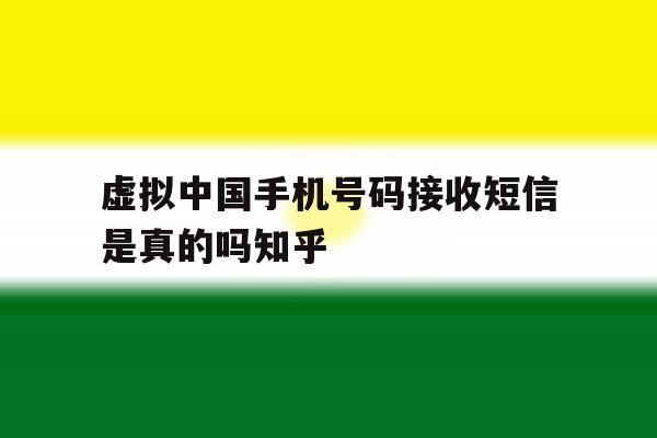关于虚拟中国手机号码接收短信是真的吗知乎的信息 关于虚拟中国手机号码接收短信是真的吗知乎的信息