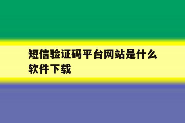 短信验证码平台网站是什么软件下载 短信验证码平台网站是什么软件下载