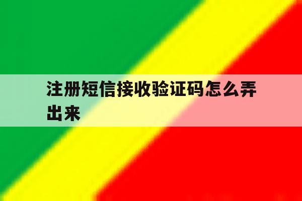 注册短信接收验证码怎么弄出来 注册短信接收验证码怎么弄出来