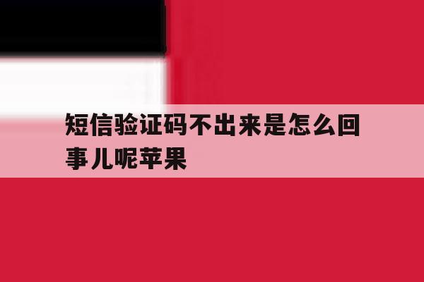 短信验证码不出来是怎么回事儿呢苹果 短信验证码不出来是怎么回事儿呢苹果