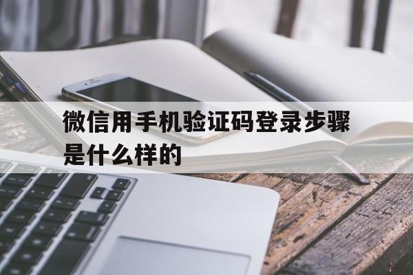 微信用手机验证码登录步骤是什么样的的简单介绍 微信用手机验证码登录步骤是什么样的的简单介绍
