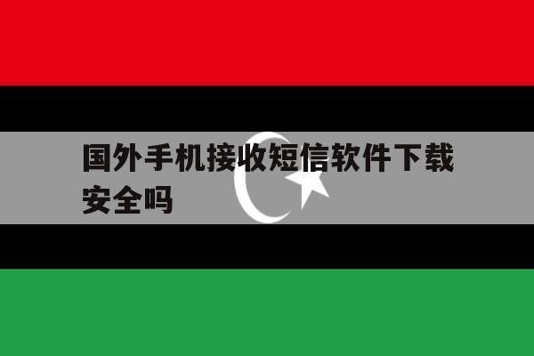 国外手机接收短信软件下载安全吗 国外手机接收短信软件下载安全吗
