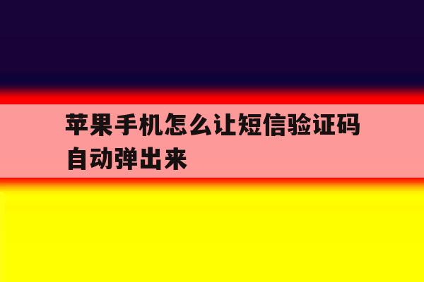 苹果手机怎么让短信验证码自动弹出来 苹果手机怎么让短信验证码自动弹出来