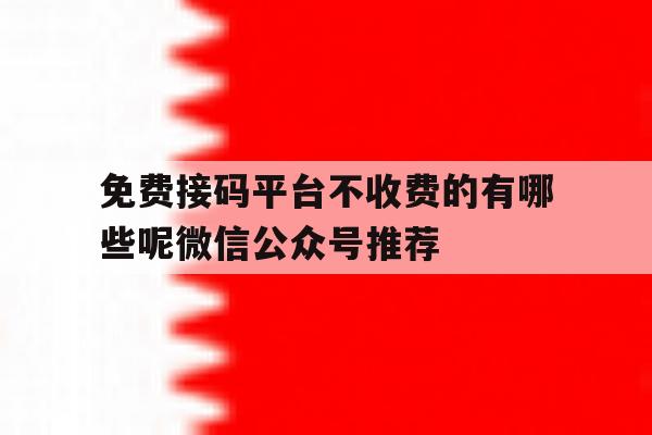 免费接码平台不收费的有哪些呢微信公众号推荐的简单介绍 免费接码平台不收费的有哪些呢微信公众号推荐的简单介绍