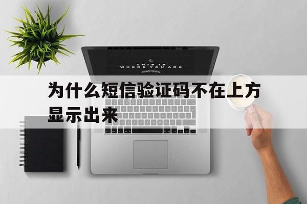 为什么短信验证码不在上方显示出来 为什么短信验证码不在上方显示出来