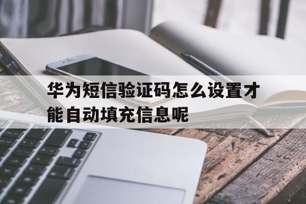 华为短信验证码怎么设置才能自动填充信息呢 华为短信验证码怎么设置才能自动填充信息呢