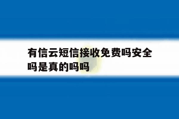 包含有信云短信接收免费吗安全吗是真的吗吗的词条 包含有信云短信接收免费吗安全吗是真的吗吗的词条