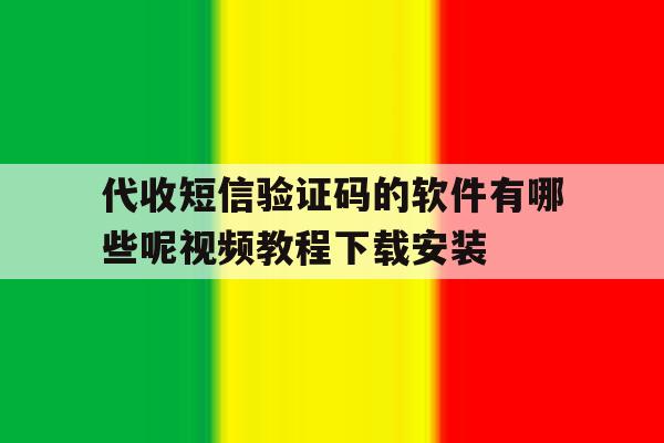代收短信验证码的软件有哪些呢视频教程下载安装的简单介绍 代收短信验证码的软件有哪些呢视频教程下载安装的简单介绍