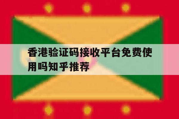 包含香港验证码接收平台免费使用吗知乎推荐的词条 包含香港验证码接收平台免费使用吗知乎推荐的词条