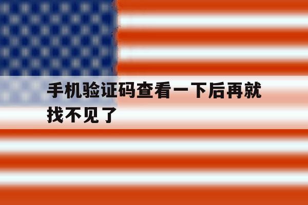手机验证码查看一下后再就找不见了的简单介绍 手机验证码查看一下后再就找不见了的简单介绍