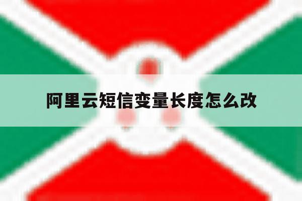 阿里云短信变量长度怎么改 阿里云短信变量长度怎么改