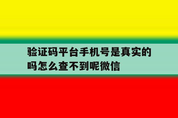 包含验证码平台手机号是真实的吗怎么查不到呢微信的词条 包含验证码平台手机号是真实的吗怎么查不到呢微信的词条