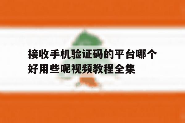 接收手机验证码的平台哪个好用些呢视频教程全集的简单介绍 接收手机验证码的平台哪个好用些呢视频教程全集的简单介绍