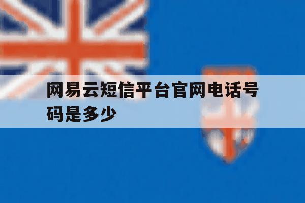 网易云短信平台官网电话号码是多少 网易云短信平台官网电话号码是多少