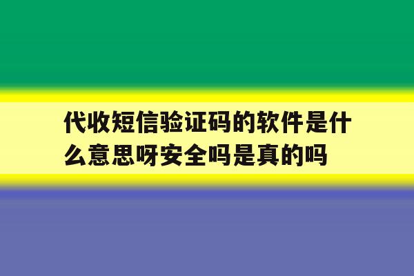 代收短信验证码的软件是什么意思呀安全吗是真的吗的简单介绍 代收短信验证码的软件是什么意思呀安全吗是真的吗的简单介绍