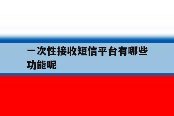 一次性接收短信平台有哪些功能呢 一次性接收短信平台有哪些功能呢