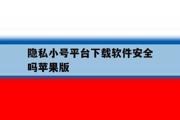 关于隐私小号平台下载软件安全吗苹果版的信息 关于隐私小号平台下载软件安全吗苹果版的信息