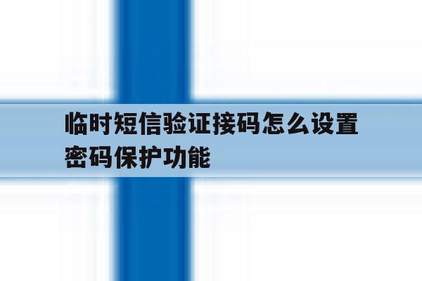 临时短信验证接码怎么设置密码保护功能 临时短信验证接码怎么设置密码保护功能