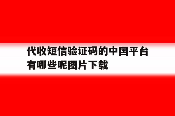 代收短信验证码的中国平台有哪些呢图片下载的简单介绍 代收短信验证码的中国平台有哪些呢图片下载的简单介绍