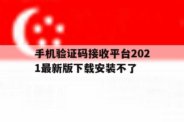 手机验证码接收平台2021最新版下载安装不了 手机验证码接收平台2021最新版下载安装不了