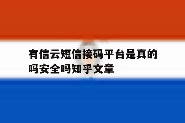 包含有信云短信接码平台是真的吗安全吗知乎文章的词条 包含有信云短信接码平台是真的吗安全吗知乎文章的词条