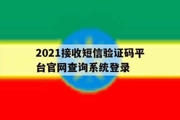 2021接收短信验证码平台官网查询系统登录 2021接收短信验证码平台官网查询系统登录