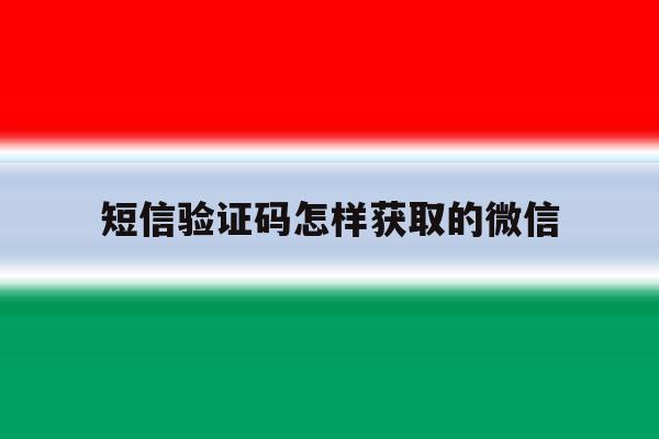 短信验证码怎样获取的微信 短信验证码怎样获取的微信