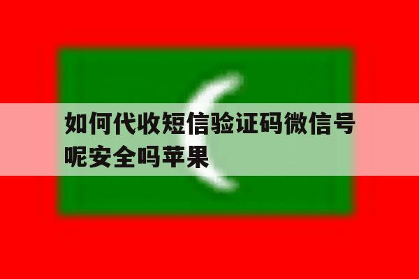 如何代收短信验证码微信号呢安全吗苹果 如何代收短信验证码微信号呢安全吗苹果