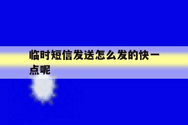 临时短信发送怎么发的快一点呢 临时短信发送怎么发的快一点呢
