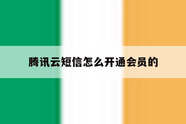 腾讯云短信怎么开通会员的 腾讯云短信怎么开通会员的