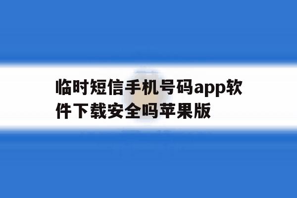 临时短信手机号码app软件下载安全吗苹果版的简单介绍 临时短信手机号码app软件下载安全吗苹果版的简单介绍