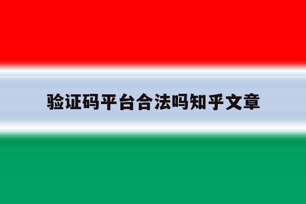 验证码平台合法吗知乎文章 验证码平台合法吗知乎文章