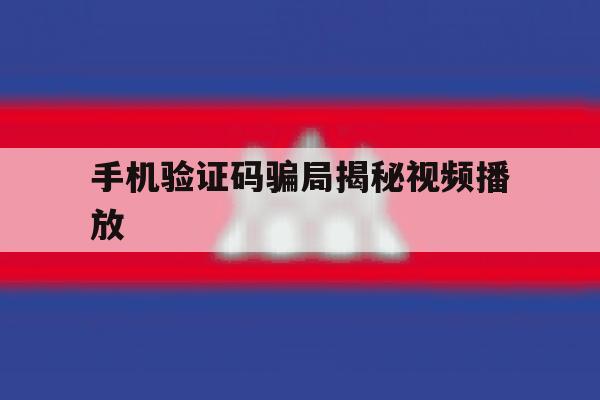手机验证码骗局揭秘视频播放 手机验证码骗局揭秘视频播放