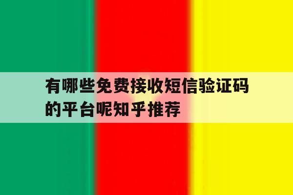 有哪些免费接收短信验证码的平台呢知乎推荐 有哪些免费接收短信验证码的平台呢知乎推荐