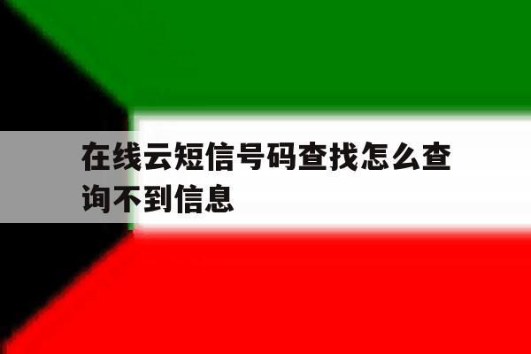 在线云短信号码查找怎么查询不到信息 在线云短信号码查找怎么查询不到信息