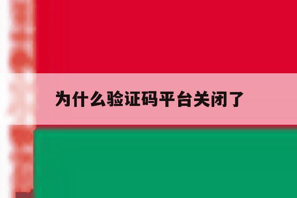 为什么验证码平台关闭了 为什么验证码平台关闭了
