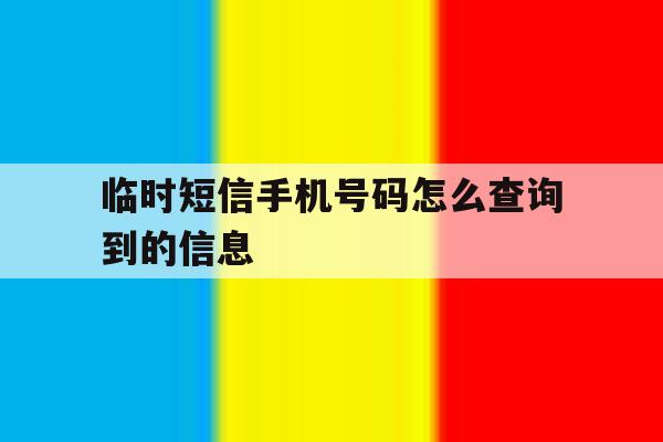 临时短信手机号码怎么查询到的信息 临时短信手机号码怎么查询到的信息