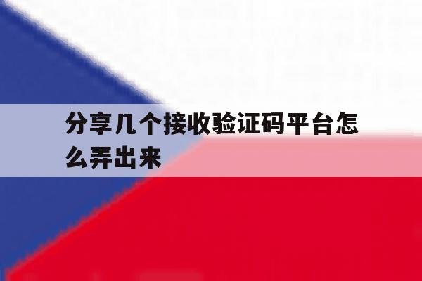 分享几个接收验证码平台怎么弄出来 分享几个接收验证码平台怎么弄出来