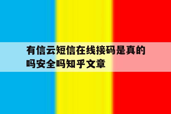 有信云短信在线接码是真的吗安全吗知乎文章的简单介绍 有信云短信在线接码是真的吗安全吗知乎文章的简单介绍