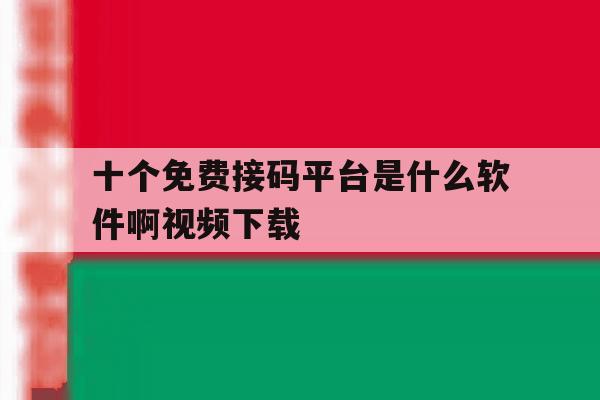 十个免费接码平台是什么软件啊视频下载 十个免费接码平台是什么软件啊视频下载