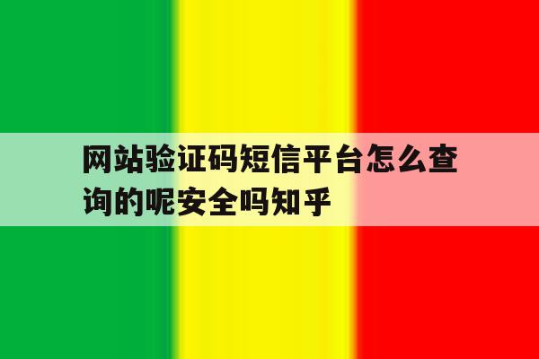 关于网站验证码短信平台怎么查询的呢安全吗知乎的信息 关于网站验证码短信平台怎么查询的呢安全吗知乎的信息