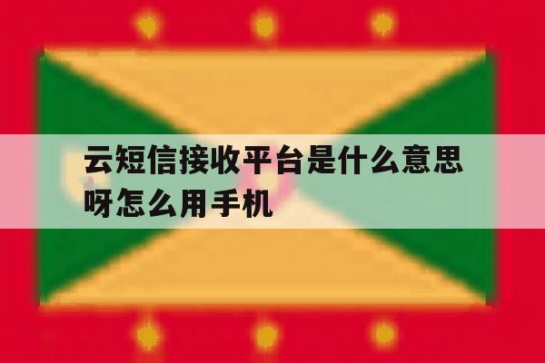 云短信接收平台是什么意思呀怎么用手机 云短信接收平台是什么意思呀怎么用手机