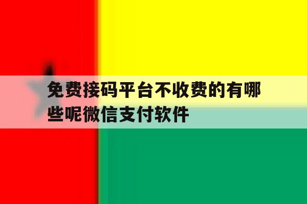 免费接码平台不收费的有哪些呢微信支付软件 免费接码平台不收费的有哪些呢微信支付软件