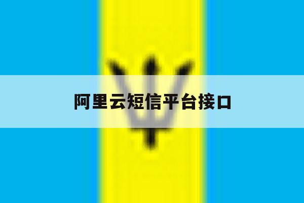 阿里云短信平台接口 阿里云短信平台接口