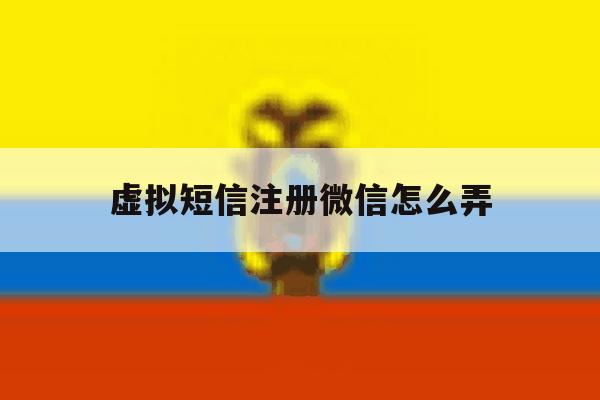 虚拟短信注册微信怎么弄 虚拟短信注册微信怎么弄
