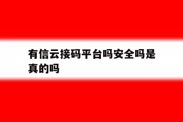 有信云接码平台吗安全吗是真的吗 有信云接码平台吗安全吗是真的吗