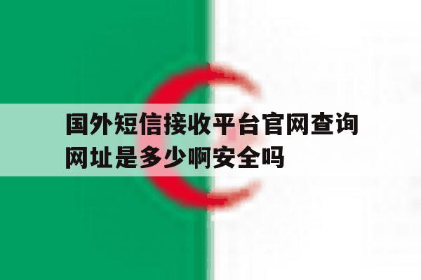 包含国外短信接收平台官网查询网址是多少啊安全吗的词条 包含国外短信接收平台官网查询网址是多少啊安全吗的词条