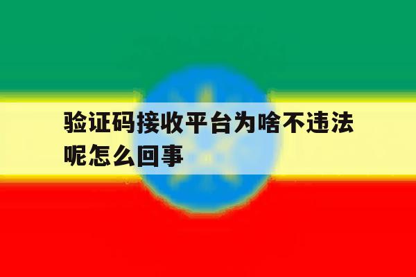 验证码接收平台为啥不违法呢怎么回事 验证码接收平台为啥不违法呢怎么回事