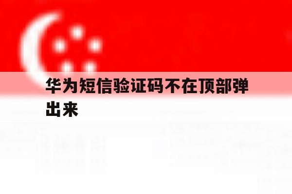 华为短信验证码不在顶部弹出来 华为短信验证码不在顶部弹出来