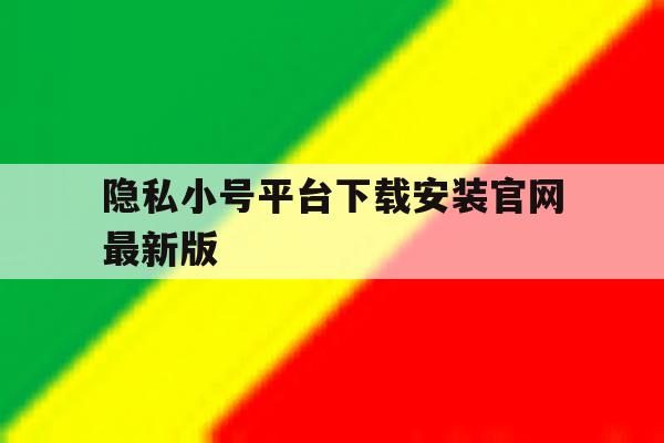隐私小号平台下载安装官网最新版 隐私小号平台下载安装官网最新版